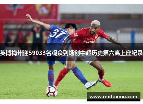 英博梅州迎59033名观众到场创中超历史第六高上座纪录